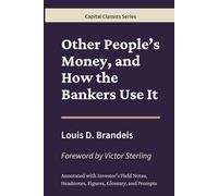 Other People’s Money, and How the Bankers Use It: Capital Classics Series - Annotated Sovereign Edition