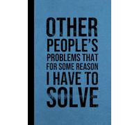 Other People’s Problems That For Some Reason I Have to Solve: Funny Sarcastic Work Gag Gift Notebook for Office Coworkers, Employees & Boss