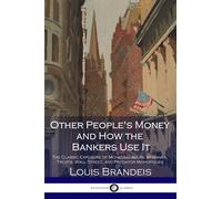 Other People's Money and How the Bankers Use It: The Classic Exposure of Monetary Abuse by Banks, Trusts, Wall Street, and Predator Monopolies