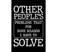 Other People's Problems That for Some Reason I Have to Solve: Funny 6x9 Blank Lined Notebook for Women and Men, Funny Office Gift Journal, Daily Work Notes for Coworkers
