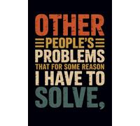 Other People's Problems That For Some Reason I Have To Solve: Funny Blank Lined Notebook for Managers, Administrative Professionals, and Workplace ... - A Sarcastic Office Gift for Coworkers