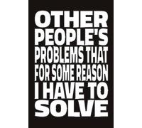 OTHER PEOPLE'S PROBLEMS THAT FOR SOME REASON I HAVE TO SOLVE: Funny Notebook for Coworkers, Sarcastic Office Humor Journal, Problem Solver Gag Gift for Boss, Manager, or Executive (6x9, Lined)