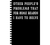 Other People's Problems That For Some Reason I Have To Solve: Funny Notebook Journal With Sarcastic Saying | Work Gag Gift for Office Coworkers, Employees, Adults, Boss Men and Women