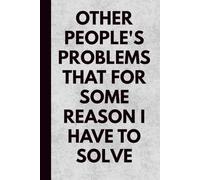 Other People's Problems That for Some Reason I Have To Solve: Funny Office Notebook for Employees & Co-Workers | Sarcastic Workplace Gag Gift for ... Lined Journal for Work Stress & Endless Tasks