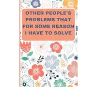 Other People's Problems That For Some Reason I Have To Solve: Funny Saying Office Humor for Sarcastic Friends, Bosses , Coworkers , Adults and Employees - 6 x 9 Blank Lined Notebook Journal