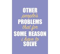 Other People's Problems That For Some Reason I Have To Solve: Notebook for Work, Gag Gift, Funny & Motivational Work Journal, Office Quotes to Keep You Going