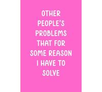 Other People's Problems That For Some Reason I Have To Solve: Pink Funny Gift Notebook Journal for Coworkers Men, Humorous Office Gift Ideas for ... Women, Team Appreciation, Boss, Adults