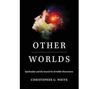 Other Worlds: Spirituality and the Search for Invisible Dimensions