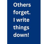Others Forget. I write things down.: A funny and very helpful notebook to avoid embarrassment due to forgetting things. A great gift to a family ... or oneself. Large print makes it easy to use.