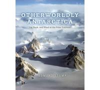 Otherworldly Antarctica : Ice, Rock, and Wind at the Polar Extreme