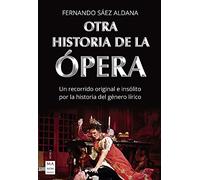 Otra Historia de la Ópera: Un Recorrido Original E Insólito Por La Historia del Género Lírico