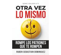 Otra Vez lo Mismo: Rompe los patrones que te rompen | Cómo dejar de repetir relaciones, sanar tu identidad y reconstruirte emocionalmente (Volver a Ti)