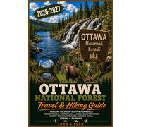 Ottawa National Forest Travel & Hiking Guide 2026-2027: Explore Michigan’s Upper Peninsula: Scenic Trails, Waterfalls, Lakes, Campgrounds, Scenic Drives, Wildlife, Hidden Gems, Fishing & Paddling
