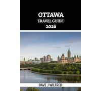 OTTAWA TRAVEL GUIDE 2026: The Ultimate Insider Handbook to Canada’s Capital: Top Attractions, Local Tips, Seasonal Itineraries, Transportation, Food, Culture, and Budget-Smart Planning