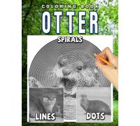 Otter Dots Lines Spirals Coloring Book: Exclusive Illustrations With Cute Animal Spirographic Colouring Pages For Adults, Teens For Relaxation & Stress Relief