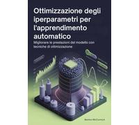 Ottimizzazione degli iperparametri per l'apprendimento automatico: Migliorare le prestazioni del modello con tecniche di ottimizzazione