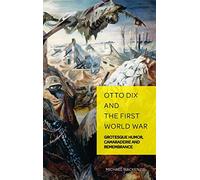 Otto Dix and the First World War: Grotesque Humor, Camaraderie and Remembrance: 6 (German Visual Culture)
