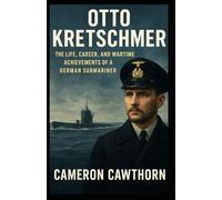 OTTO KRETSCHMER: The Life, Career, and Wartime Achievements of a German Submariner