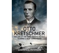 Otto Kretschmer: The Life of Germany's Highest Scoring U-Boat Commander