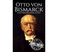 Otto von Bismarck: A Life from Beginning to End