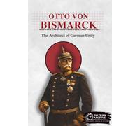 Otto von Bismarck: The Architect of German Unity (History of Germany)