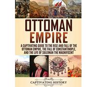 Ottoman Empire: A Captivating Guide to the Rise and Fall of the Ottoman Empire, The Fall of Constantinople, and the Life of Suleiman the Magnificent