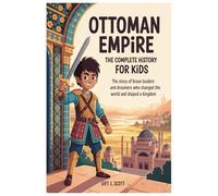 Ottoman Empire: The Complete History for Kids: The Story of Brave Leaders and Dreamers Who Changed the World and Shaped a Kingdom (Kids Fun, History and Educational books)