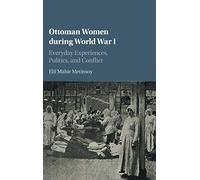 Ottoman Women during World War I: Everyday Experiences, Politics, and Conflict