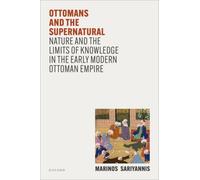 Ottomans and the Supernatural : Nature and the Limits of Knowledge in the Early Modern Ottoman Empire
