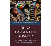 OÙ VA L'ARGENT DU KONGO ?: les secrets d'un pays riche aux habitants pauvres