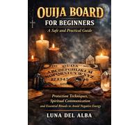 Ouija Board for Beginners: A Safe and Practical Guide: Protection Techniques, Spiritual Communication and Essential Rituals to Avoid Negative Energy