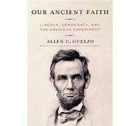 Our Ancient Faith: Lincoln, Democracy, and the American Experiment