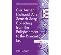 Our Ancient National Airs: Scottish Song Collecting from the Enlightenment to the Romantic Era (Music in Nineteenth-Century Britain)