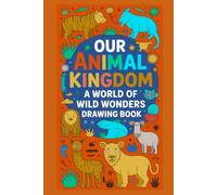Our Animal Kingdom A World of Wild Wonders Drawing Book: Explore, Sketch, and Celebrate the Magic of Wildlife - A Creative Coloring Adventure for Kids, Teens, and Animal's Lovers