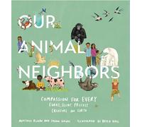 Our Animal Neighbors: Compassion for Every Furry, Slimy, Prickly Creature on Earth