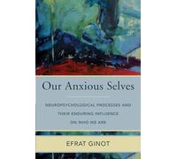 Our Anxious Selves: Neuropsychological Processes and their Enduring Influence on Who We Are: 0 (IPNB) (Norton Series on Interpersonal Neurobiology)
