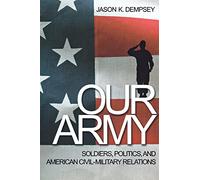 Our Army: Soldiers, Politics, and American Civil-Military Relations