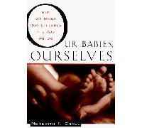Our Babies, Ourselves: How Biology and Culture Shape the Way We Parent