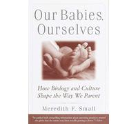Our Babies, Ourselves : How Biology and Culture Shape the Way We Parent