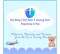 Our Baby’s First Year: A Journey from Pregnancy to One: Milestones, Memories, and Moments from the Test to Turning One