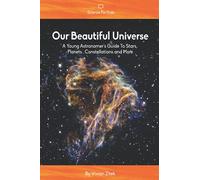 Our Beautiful Universe: A Young Astronomer's Guide To Stars, Planets, Constellations and More