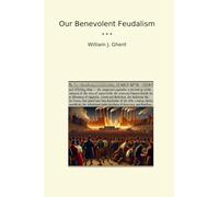 Our Benevolent Feudalism (Classic Books)