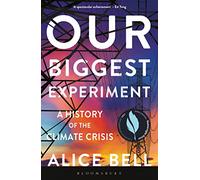 Our Biggest Experiment: A History of the Climate Crisis - SHORTLISTED FOR THE WAINWRIGHT PRIZE FOR CONSERVATION WRITING