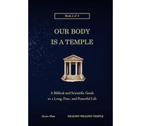 Our Body is a Temple: A Biblical and Scientific Guide to a Long, Pure, and Powerful Life (Healthy Wealthy Temple)