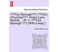 "Our Borough"-"Our Churches": King's Lynn, Norfolk ... PT. 1.-"Our Borough." [With a Map.]