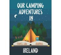 Our Camping Adventure in Ireland - Travel Log and Journal: Plan and Record Your Adventures Hiking, Road Trip, or Glamping with a Tent, RV, Campervan, or Caravan. Size 8.5"x11" (Travel Adventures)