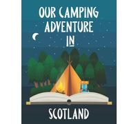 Our Camping Adventure in Scotland - Travel Log and Journal: Plan and Record Your Adventures Hiking, Road Trip, or Glamping with a Tent, RV, Campervan, or Caravan. Size 8.5"x11" (Travel Adventures)