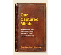 Our Captured Minds: How religions and ideologies exploit morality to order and control society