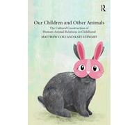 Our Children and Other Animals: The Cultural Construction of Human-Animal Relations in Childhood