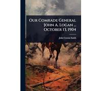 Our Comrade General John A. Logan ... October 13, 1904